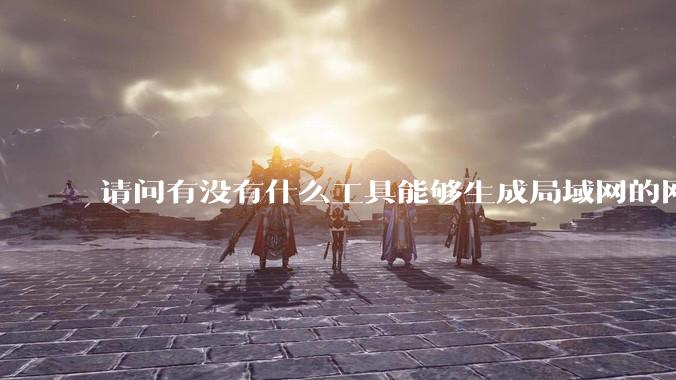 请问有没有什么工具能够生成局域网的网络拓扑结构图？