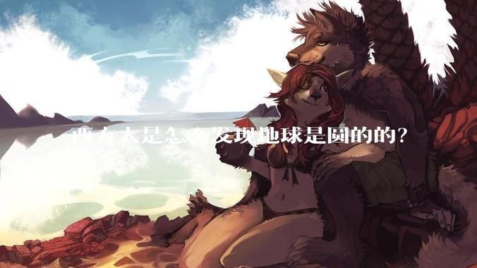 西方人是怎么发现地球是圆的的？